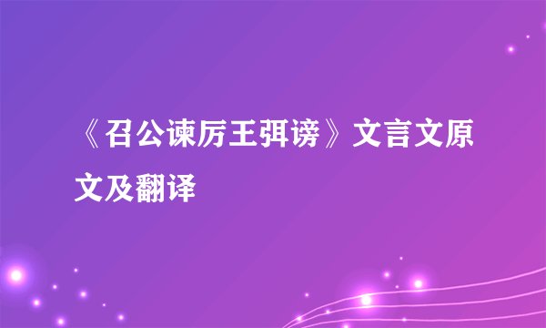 《召公谏厉王弭谤》文言文原文及翻译