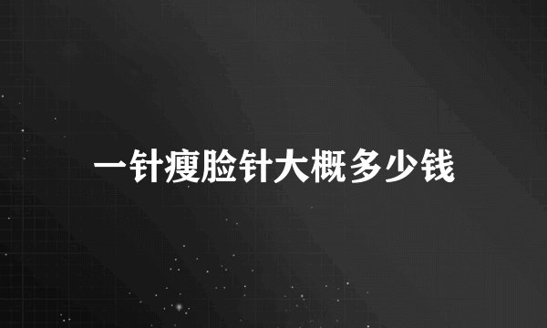 一针瘦脸针大概多少钱