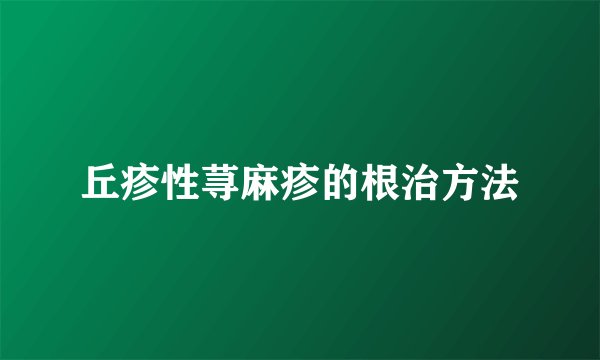 丘疹性荨麻疹的根治方法