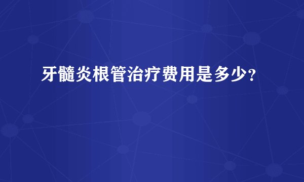 牙髓炎根管治疗费用是多少？