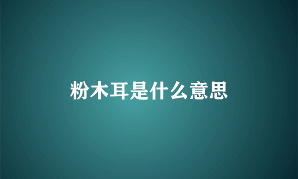 粉木耳是什么意思