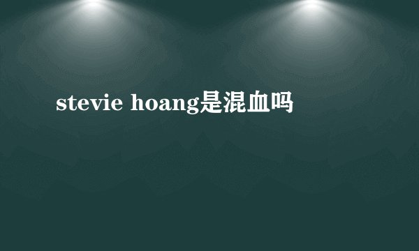 stevie hoang是混血吗