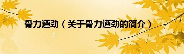 骨力遒劲（关于骨力遒劲的简介）