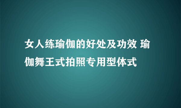 女人练瑜伽的好处及功效 瑜伽舞王式拍照专用型体式