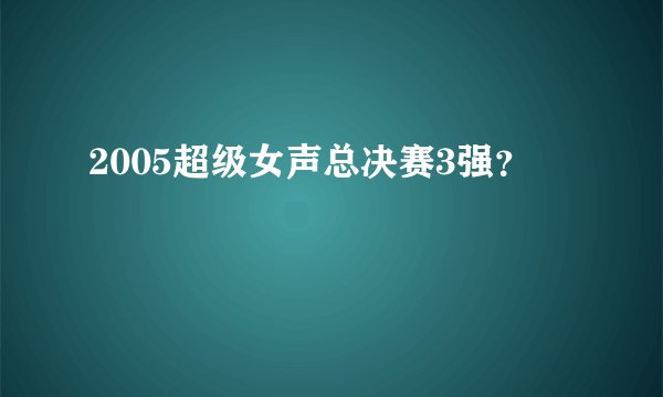2005超级女声总决赛3强？