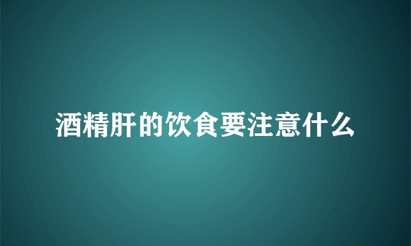 酒精肝的饮食要注意什么