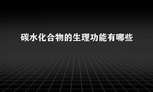 碳水化合物的生理功能有哪些