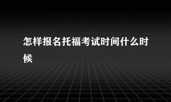 怎样报名托福考试时间什么时候