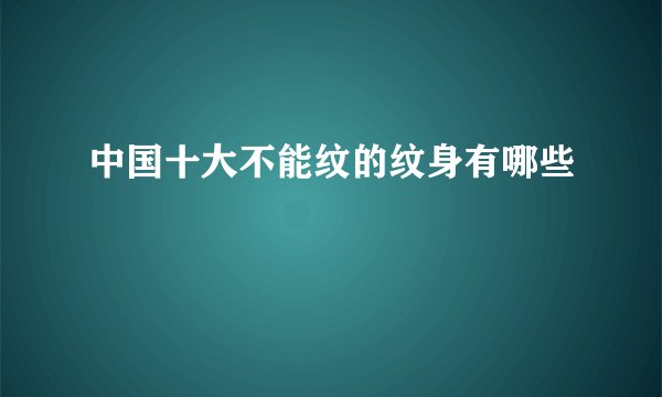 中国十大不能纹的纹身有哪些