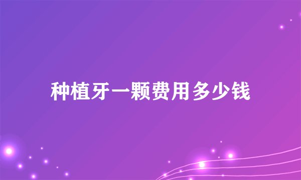 种植牙一颗费用多少钱