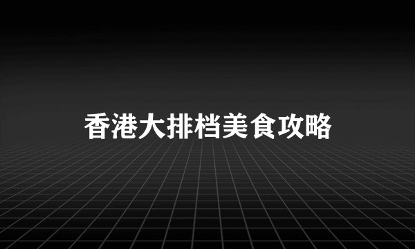 香港大排档美食攻略