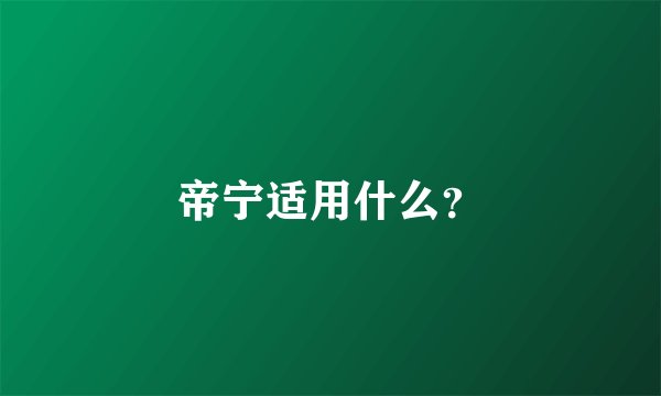 帝宁适用什么？