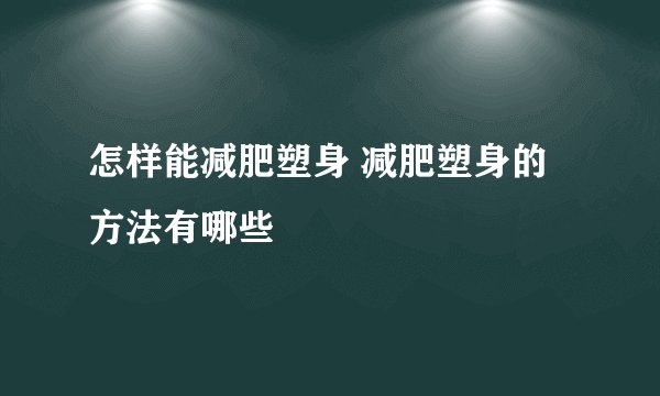 怎样能减肥塑身 减肥塑身的方法有哪些