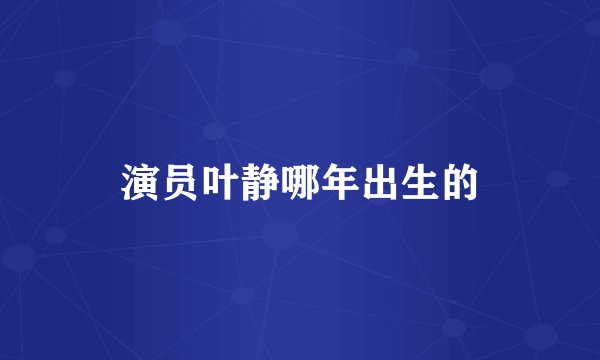 演员叶静哪年出生的