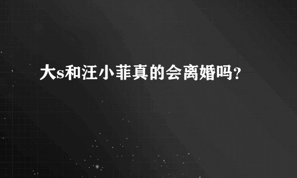 大s和汪小菲真的会离婚吗？