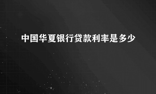 中国华夏银行贷款利率是多少