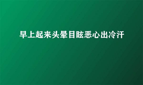 早上起来头晕目眩恶心出冷汗