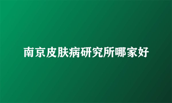 南京皮肤病研究所哪家好