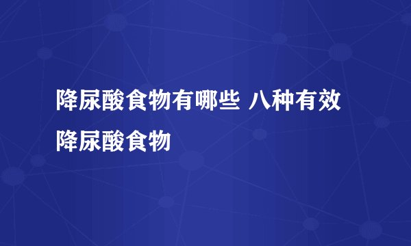降尿酸食物有哪些 八种有效降尿酸食物