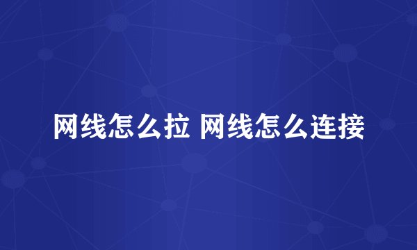 网线怎么拉 网线怎么连接