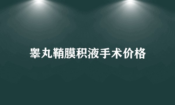 睾丸鞘膜积液手术价格