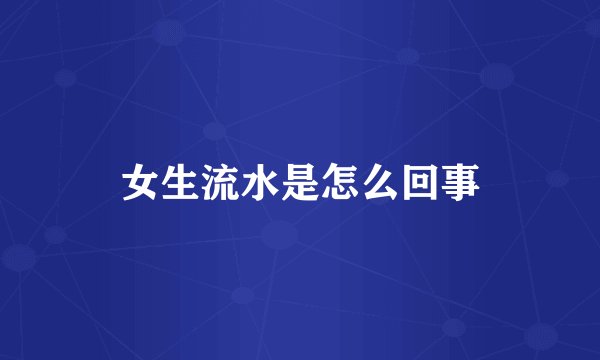 女生流水是怎么回事