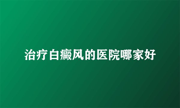 治疗白癜风的医院哪家好
