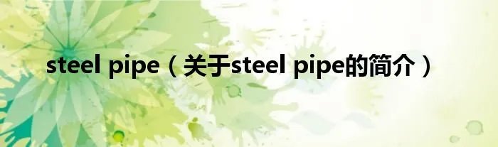 steel pipe（关于steel pipe的简介）