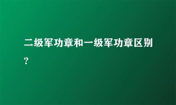 二级军功章和一级军功章区别？