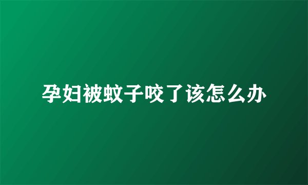 孕妇被蚊子咬了该怎么办