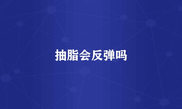 抽脂会反弹吗