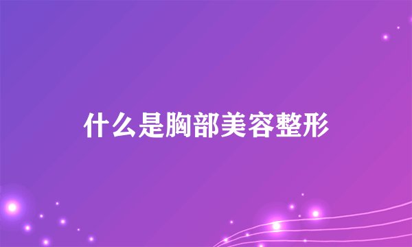 什么是胸部美容整形