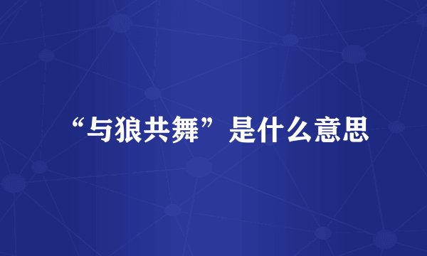 “与狼共舞”是什么意思