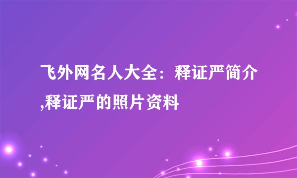飞外网名人大全:释证严简介,释证严的照片资料