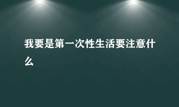 我要是第一次性生活要注意什么