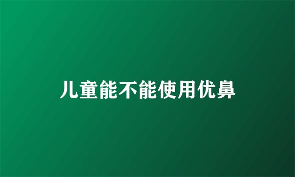 儿童能不能使用优鼻