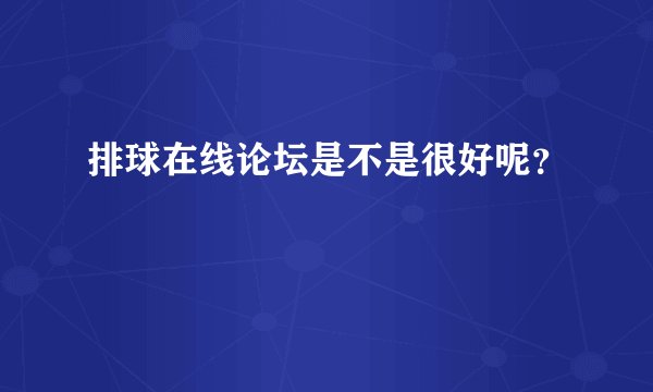排球在线论坛是不是很好呢？
