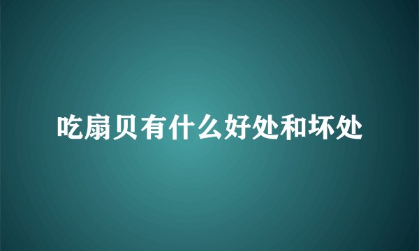 吃扇贝有什么好处和坏处