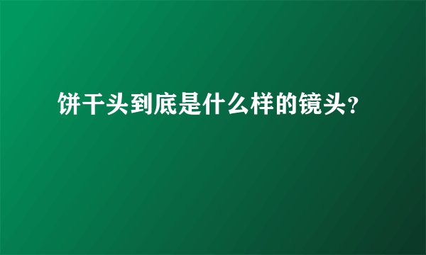 饼干头到底是什么样的镜头？
