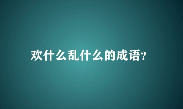 欢什么乱什么的成语？