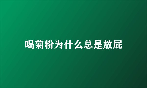 喝菊粉为什么总是放屁