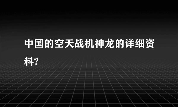 中国的空天战机神龙的详细资料?