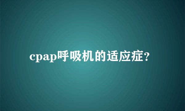 cpap呼吸机的适应症？