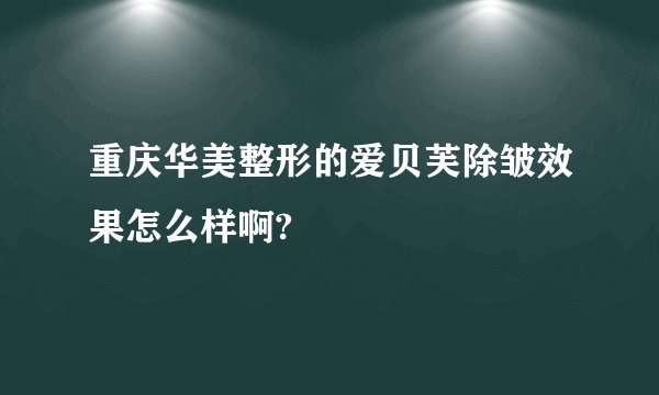 重庆华美整形的爱贝芙除皱效果怎么样啊?