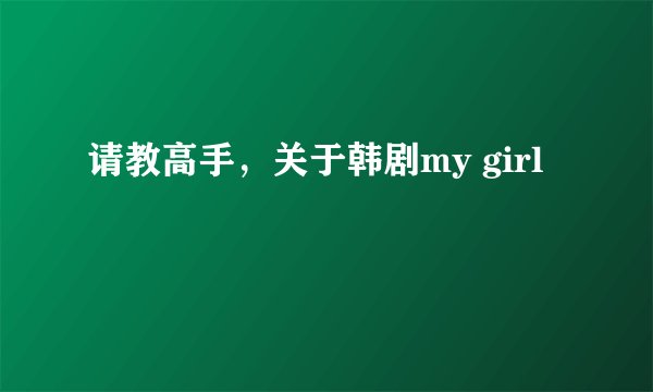 请教高手,关于韩剧my girl