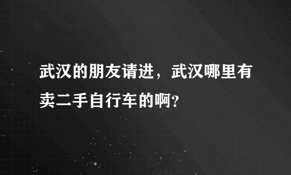 武汉的朋友请进，武汉哪里有卖二手自行车的啊？