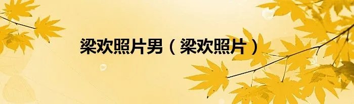 梁欢照片男（梁欢照片）