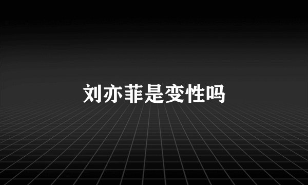 刘亦菲是变性吗