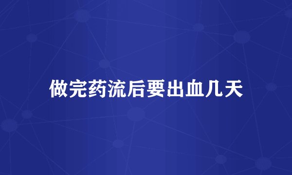 做完药流后要出血几天