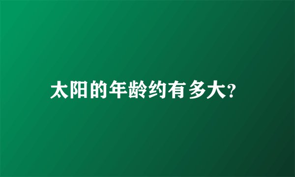 太阳的年龄约有多大？